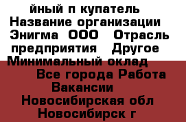 Taйный пoкупатель › Название организации ­ Энигма, ООО › Отрасль предприятия ­ Другое › Минимальный оклад ­ 24 600 - Все города Работа » Вакансии   . Новосибирская обл.,Новосибирск г.